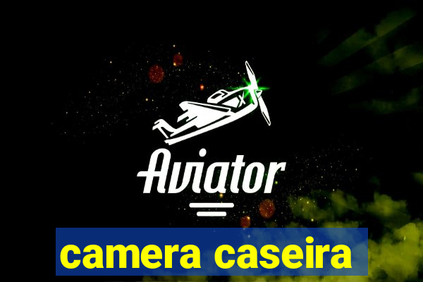 camera caseira